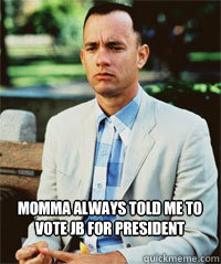 Momma always told me to vote jb for president

  - Momma always told me to vote jb for president

   Forrest Gump