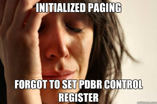 Initialized paging Forgot to set pdbr control register  First World Problems