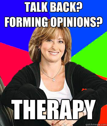 Talk back? Forming opinions? therapy - Talk back? Forming opinions? therapy  Sheltering Suburban Mom