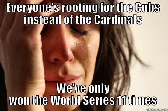 EVERYONE'S ROOTING FOR THE CUBS INSTEAD OF THE CARDINALS WE'VE ONLY WON THE WORLD SERIES 11 TIMES First World Problems