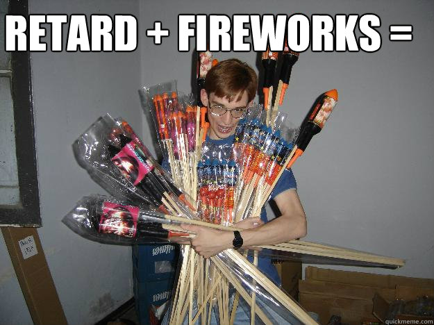 retard + fireworks =   Crazy Fireworks Nerd