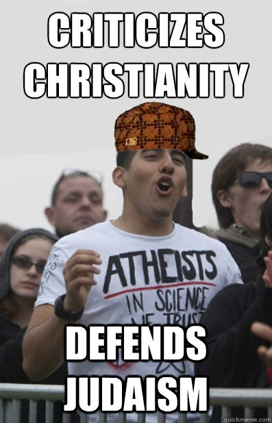 criticizes christianity defends judaism   Scumbag Atheists