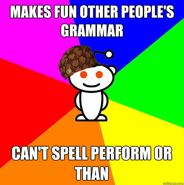 makes fun other people's grammar can't spell perform or than  Scumbag Redditor