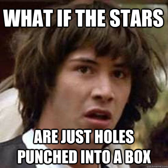 What if the stars Are just holes punched into a box  conspiracy keanu