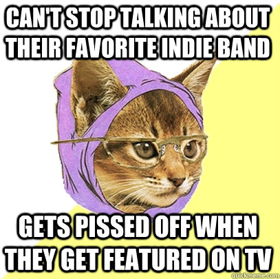 Can't stop talking about their favorite Indie band Gets pissed off when they get featured on TV  Hipster Kitty