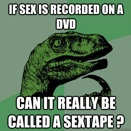 If sex is recorded on a DVD Can it really be called a sextape ?  Philosoraptor