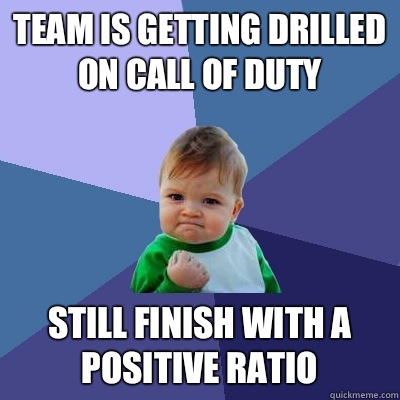 TEAM IS GETTING DRILLED ON CALL OF DUTY STILL FINISH WITH A POSITIVE RATIO  Success Kid