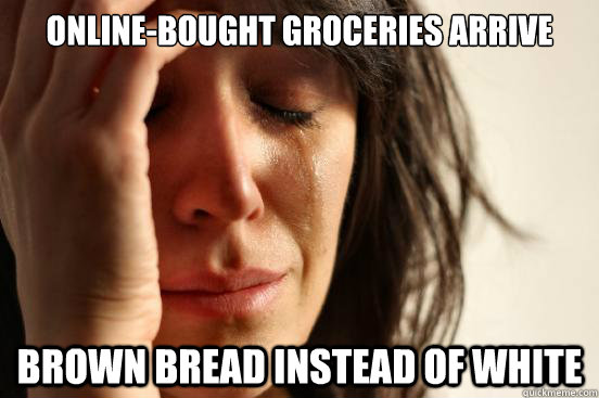 online-bought groceries arrive brown bread instead of white  First World Problems