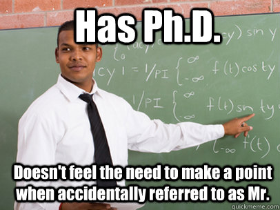 Has Ph.D. Doesn't feel the need to make a point when accidentally referred to as Mr.  Good Guy Teacher