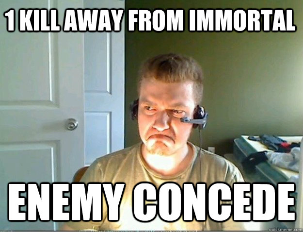 1 kill away from immortal Enemy concede - 1 kill away from immortal Enemy concede  Misc