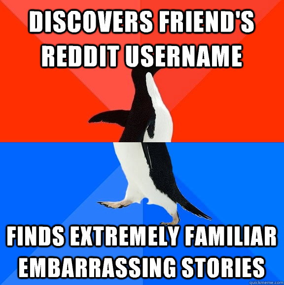 Discovers friend's reddit username Finds extremely familiar embarrassing stories - Discovers friend's reddit username Finds extremely familiar embarrassing stories  Socially Awesome Awkward Penguin