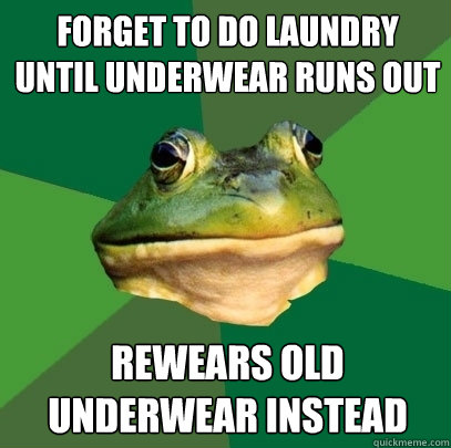 Forget to do laundry until underwear runs out Rewears old underwear instead - Forget to do laundry until underwear runs out Rewears old underwear instead  Foul Bachelor Frog
