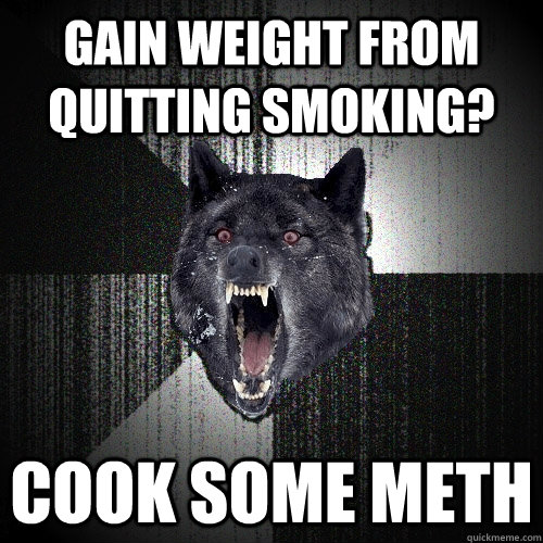 Gain weight from quitting smoking? Cook some meth  Insanity Wolf