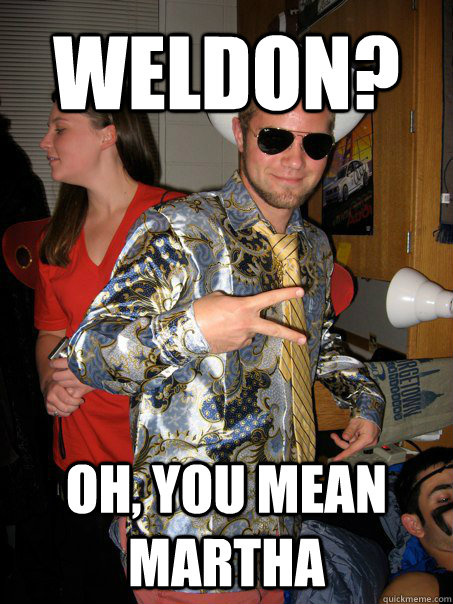 Weldon? oh, you mean martha  Georgetown Hipster Male