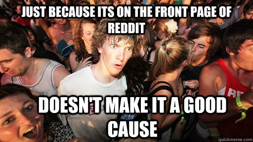 just because its on the front page of reddit doesn't make it a good cause  Sudden Clarity Clarence