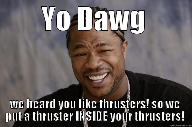 YO DAWG WE HEARD YOU LIKE THRUSTERS! SO WE PUT A THRUSTER INSIDE YOUR THRUSTERS! Xzibit meme