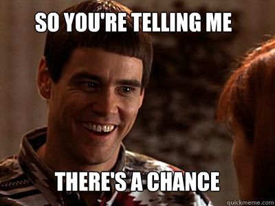 So you're telling me There's a chance  Lloyd Christmas