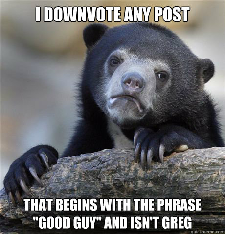 I downvote any post   That begins with the phrase 