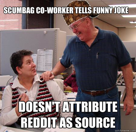 SCUMBAG CO-WORKER TELLS FUNNY JOKE DOESN'T ATTRIBUTE REDDIT AS SOURCE  Scumbag Coworker