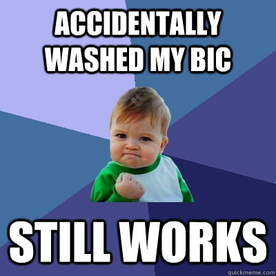 accidentally washed my BIC Still works  Success Kid