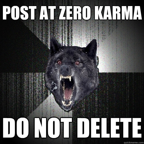 Post at zero karma Do not delete  Insanity Wolf