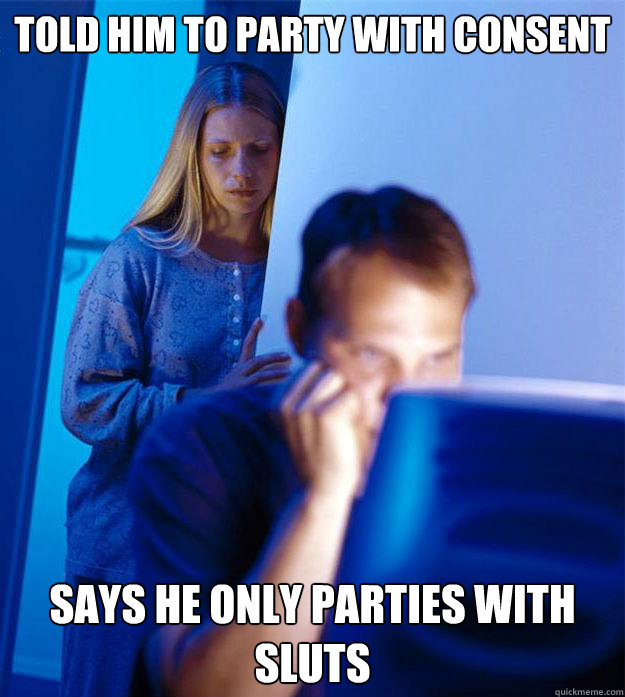 told him to party with consent says he only parties with sluts  Redditors Wife