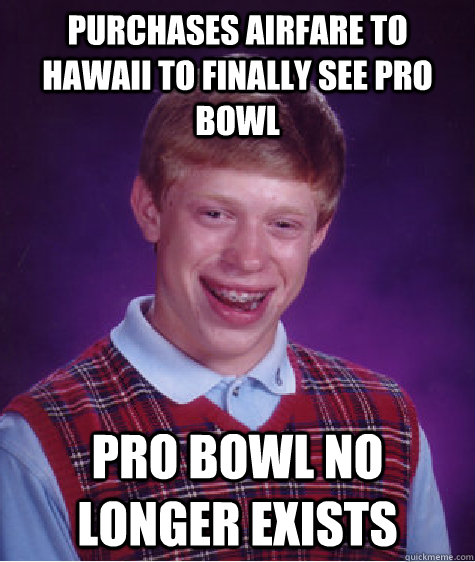 Purchases airfare to Hawaii to finally see pro bowl Pro bowl no longer exists   Bad Luck Brian
