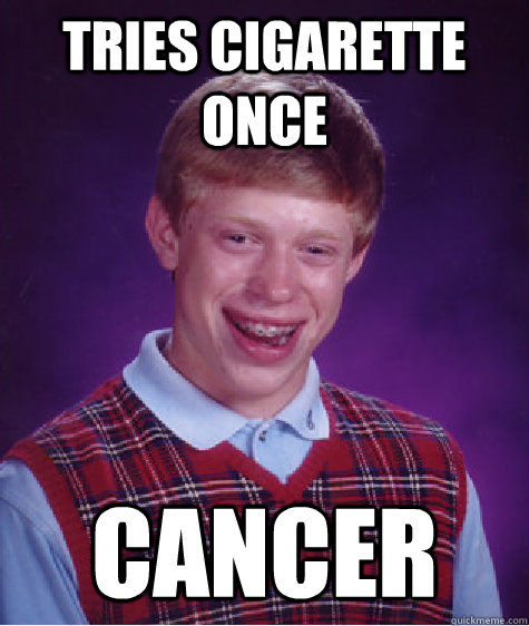tries cigarette once cancer  Bad Luck Brian