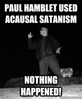 Paul Hamblet used Acausal Satanism Nothing happened! - Paul Hamblet used Acausal Satanism Nothing happened!  Misc