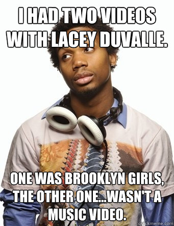 I had two videos with Lacey Duvalle. One was brooklyn girls, the other one...wasn't a music video. - I had two videos with Lacey Duvalle. One was brooklyn girls, the other one...wasn't a music video.  Charles Hamilton Says