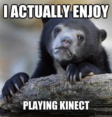 I actually enjoy Playing kinect  Confession Bear