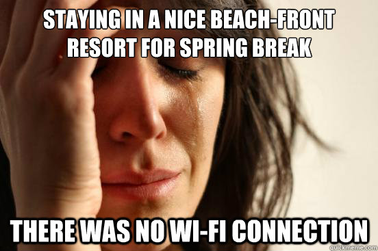 Staying in a nice beach-front resort for spring break There was no wi-fi connection  First World Problems