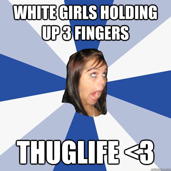 white girls holding up 3 fingers thuglife <3  Annoying Facebook Girl