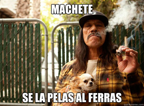 Machete SE la pelas al FERRas  Machete