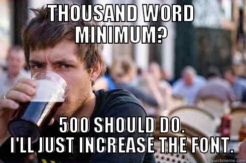 THOUSAND WORD MINIMUM? 500 SHOULD DO. I'LL JUST INCREASE THE FONT. Lazy College Senior
