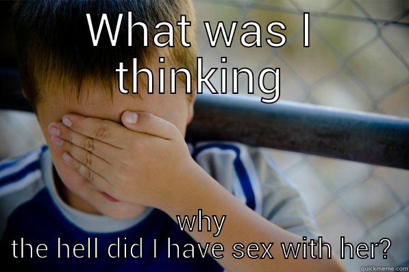 WHAT WAS I THINKING WHY THE HELL DID I HAVE SEX WITH HER? Confession kid