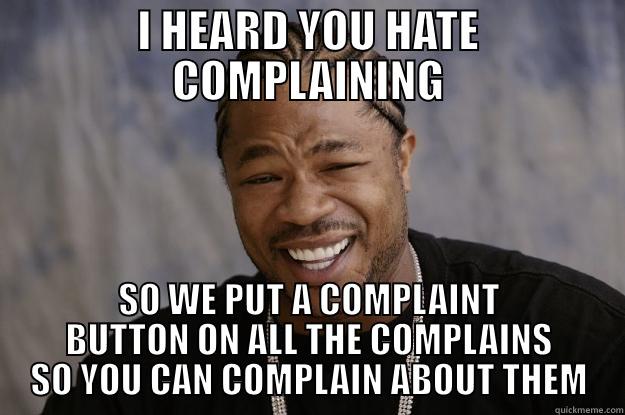 WE HEARD YOU LIKE COMPLAINING - I HEARD YOU HATE COMPLAINING SO WE PUT A COMPLAINT BUTTON ON ALL THE COMPLAINS SO YOU CAN COMPLAIN ABOUT THEM Xzibit meme