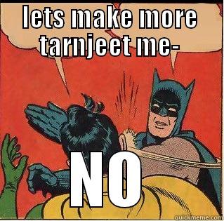 LETS MAKE MORE TARNJEET ME- NO Slappin Batman
