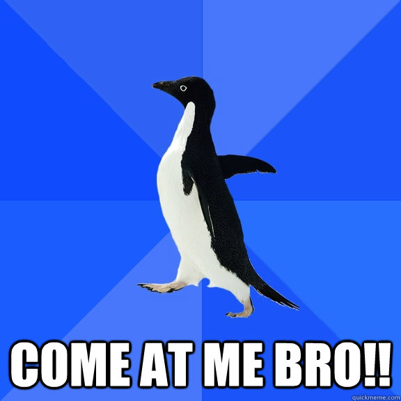  COME AT ME BRO!!  Socially Awkward Penguin