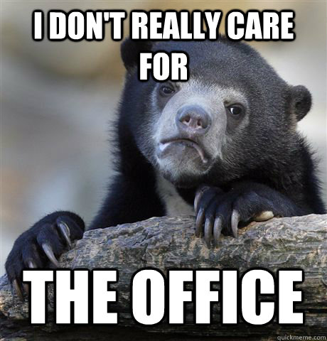 I don't really care for The office  Confession Bear