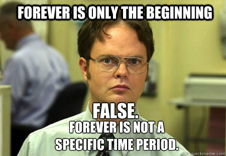 Forever is only the beginning FALSE.
 Forever is not a 
specific time period.  Schrute