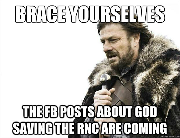 Brace yourselves The fb posts about god saving the rnc are coming - Brace yourselves The fb posts about god saving the rnc are coming  Brace Yourselves - Borimir