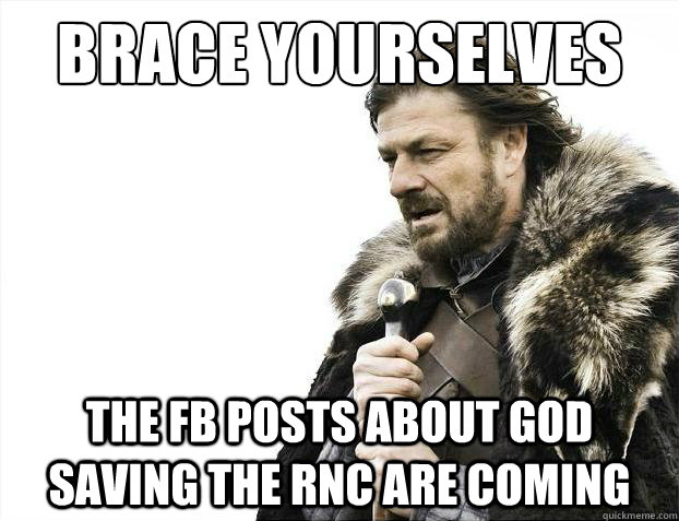 Brace yourselves The fb posts about god saving the rnc are coming  Brace Yourselves - Borimir