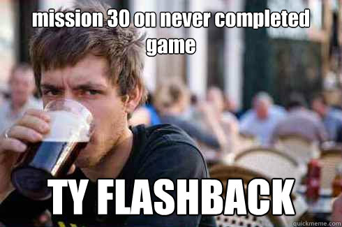 mission 30 on never completed game TY FLASHBACK  Lazy College Senior