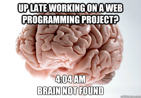 Up late working on a web programming project? 4:04 AM
Brain Not Found  ScumbagBrain