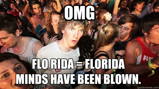 OMG Flo Rida = Florida
Minds have been blown.   Sudden Clarity Clarence