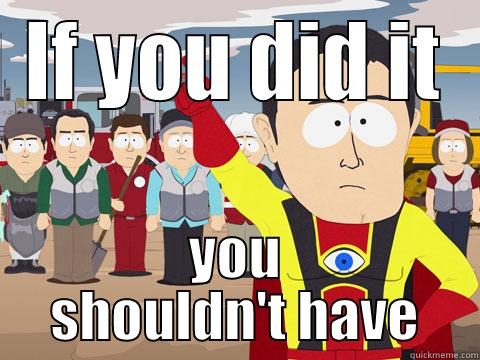 IF YOU DID IT YOU SHOULDN'T HAVE Captain Hindsight