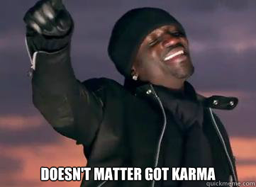  Doesn't matter got karma  