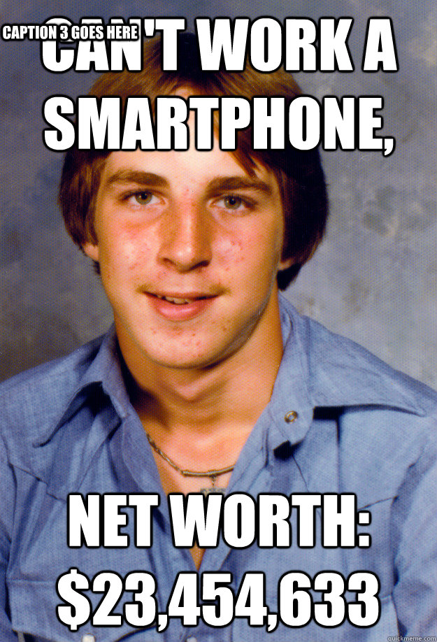 Can't Work a Smartphone, Net Worth: $23,454,633 Caption 3 goes here  Old Economy Steven