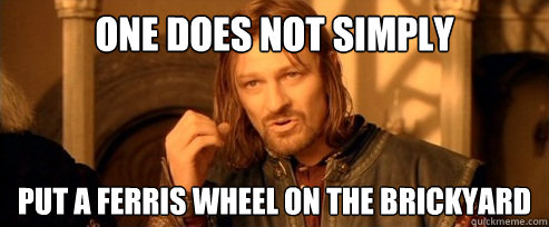 One does not simply put a Ferris Wheel on The Brickyard  One Does Not Simply